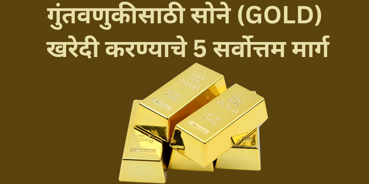 गुंतवणुकीसाठी सोने (GOLD) खरेदी करण्याचे 5 सर्वोत्तम मार्ग
